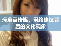 污麻豆傳媒，網(wǎng)絡熱議背后的文化現(xiàn)象