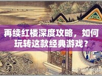 再續(xù)紅樓深度攻略，如何玩轉(zhuǎn)這款經(jīng)典游戲？