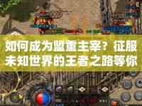 如何成為盟重主宰？征服未知世界的王者之路等你來探索！