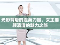 光影背后的溫柔力量，女主播顧清清的魅力之旅