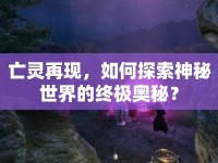 亡靈再現(xiàn)，如何探索神秘世界的終極奧秘？