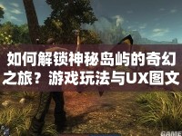 如何解鎖神秘島嶼的奇幻之旅？游戲玩法與UX圖文攻略揭曉！