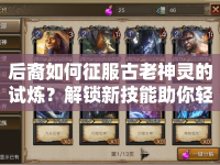 后裔如何征服古老神靈的試煉？解鎖新技能助你輕松過關(guān)！