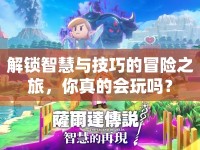 解鎖智慧與技巧的冒險之旅，你真的會玩嗎？