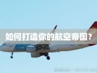 如何打造你的航空帝國？