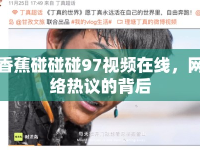 香蕉碰碰碰97視頻在線，網(wǎng)絡熱議的背后