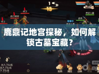 鹿鼎記地宮探秘，如何解鎖古墓寶藏？