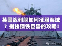 英國(guó)戰(zhàn)列艦如何征服海域？揭秘鋼鐵巨獸的攻略！