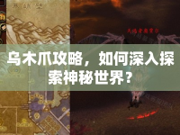 烏木爪攻略，如何深入探索神秘世界？