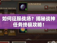 如何征服戰(zhàn)場？揭秘戰(zhàn)神任務(wù)終極攻略！