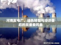 河南發(fā)電廠，綠色轉(zhuǎn)型與經(jīng)濟(jì)重啟的雙重奏鳴曲