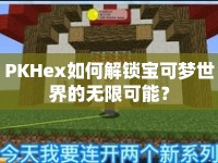 PKHex如何解鎖寶可夢世界的無限可能？