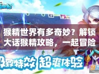 猴精世界有多奇妙？解鎖大話猴精攻略，一起冒險！