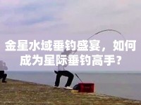 金星水域垂釣盛宴，如何成為星際垂釣高手？