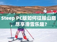 Steep PC版如何征服山巔，盡享滑雪樂(lè)趣？