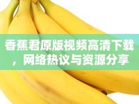 香蕉君原版視頻高清下載，網絡熱議與資源分享