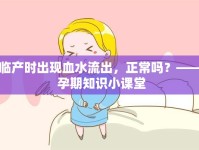 臨產(chǎn)時出現(xiàn)血水流出，正常嗎？—— 孕期知識小課堂