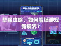 華強(qiáng)攻略，如何解鎖游戲新境界？