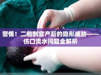 警惕！二胎剖宮產(chǎn)后的隱形威脅——傷口流水問題全解析