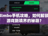llmbo手機(jī)攻略，如何解鎖游戲新境界的秘籍？