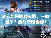 趙云如何馳騁三國，一騎當千？游戲攻略揭秘！