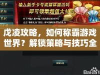 戊凌攻略，如何稱霸游戲世界？解鎖策略與技巧全揭秘！