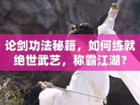 論劍功法秘籍，如何練就絕世武藝，稱霸江湖？