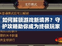 如何解鎖游戲新境界？守護攻略助你成為終極玩家