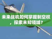 未來(lái)戰(zhàn)機(jī)如何掌握制空權(quán)，探索未知領(lǐng)域？