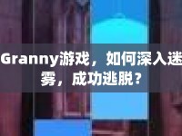 Granny游戲，如何深入迷霧，成功逃脫？