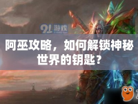 阿巫攻略，如何解鎖神秘世界的鑰匙？