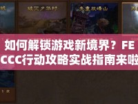 如何解鎖游戲新境界？FECCC行動(dòng)攻略實(shí)戰(zhàn)指南來啦！