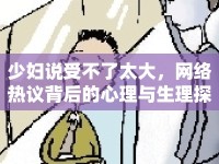 少婦說(shuō)受不了太大，網(wǎng)絡(luò)熱議背后的心理與生理探討
