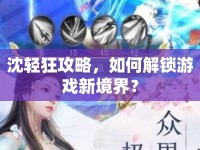 沈輕狂攻略，如何解鎖游戲新境界？