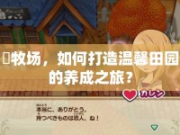 雫牧場，如何打造溫馨田園的養(yǎng)成之旅？
