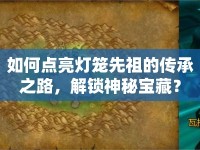 如何點(diǎn)亮燈籠先祖的傳承之路，解鎖神秘寶藏？