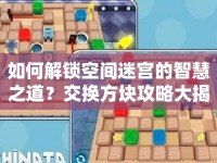 如何解鎖空間迷宮的智慧之道？交換方塊攻略大揭秘！