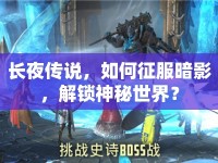 長夜傳說，如何征服暗影，解鎖神秘世界？