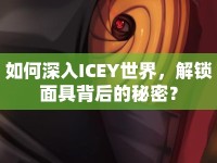如何深入ICEY世界，解鎖面具背后的秘密？