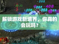 解鎖游戲新境界，你真的會玩嗎？
