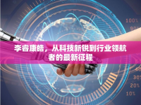 李?？叼瑥目萍夹落J到行業(yè)領航者的最新征程