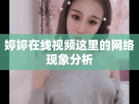 婷婷在線視頻這里的網(wǎng)絡(luò)現(xiàn)象分析