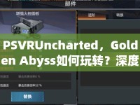 PSVRUncharted，Golden Abyss如何玩轉(zhuǎn)？深度攻略揭曉！