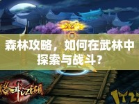 森林攻略，如何在武林中探索與戰(zhàn)斗？