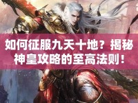 如何征服九天十地？揭秘神皇攻略的至高法則！