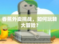 香蕉外賣挑戰(zhàn)，如何玩轉(zhuǎn)大冒險(xiǎn)？