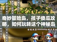 奇妙冒險(xiǎn)島，孩子傻瓜攻略，如何玩轉(zhuǎn)這個(gè)神秘島嶼？