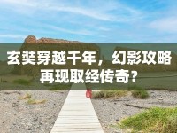 玄奘穿越千年，幻影攻略再現(xiàn)取經(jīng)傳奇？