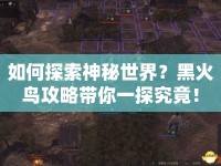 如何探索神秘世界？黑火鳥(niǎo)攻略帶你一探究竟！