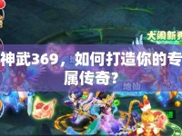 神武369，如何打造你的專屬傳奇？
